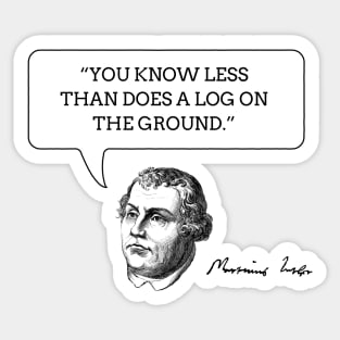 Martin Luther Funny Insult Quote - "You know less than does a log on the ground." Sticker